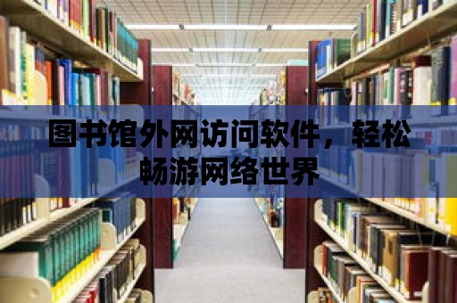 圖書館外網訪問軟件，輕松暢游網絡世界