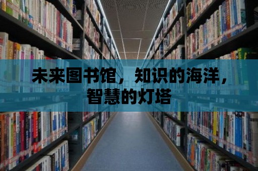 未來圖書館，知識的海洋，智慧的燈塔