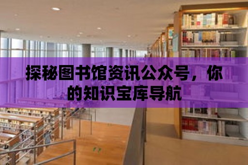 探秘圖書館資訊公眾號，你的知識寶庫導航