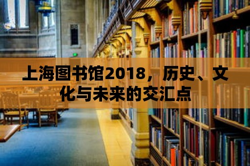 上海圖書館2018，歷史、文化與未來的交匯點