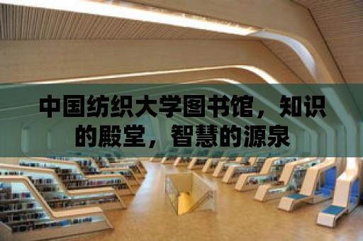 中國紡織大學圖書館，知識的殿堂，智慧的源泉