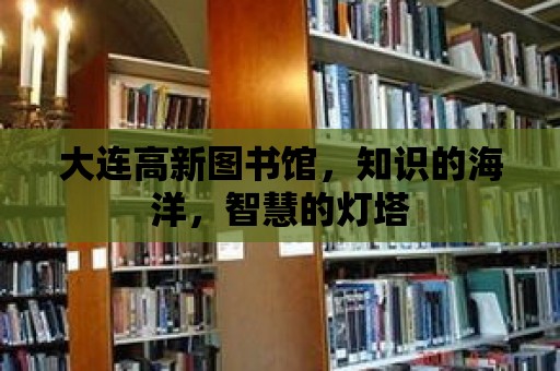 大連高新圖書館，知識的海洋，智慧的燈塔