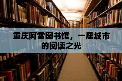 重慶阿雪圖書館，一座城市的閱讀之光