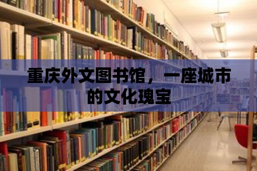 重慶外文圖書館，一座城市的文化瑰寶