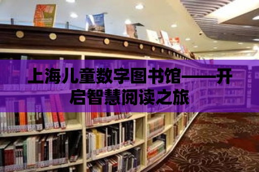 上海兒童數(shù)字圖書館——開啟智慧閱讀之旅