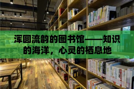 渾圓流韻的圖書館——知識的海洋，心靈的棲息地