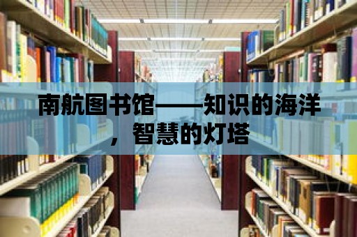 南航圖書館——知識(shí)的海洋，智慧的燈塔