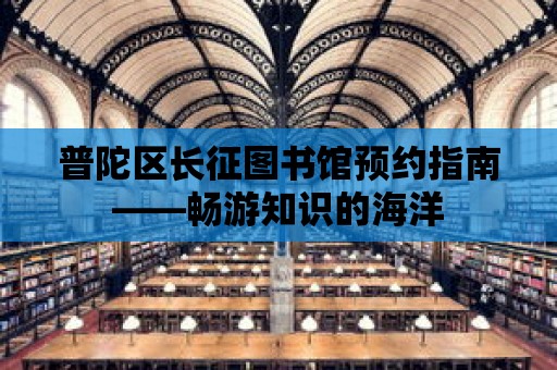 普陀區長征圖書館預約指南——暢游知識的海洋