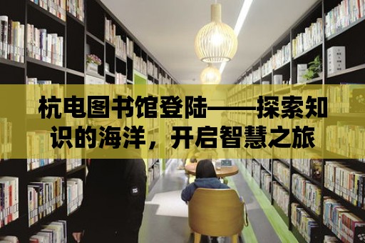 杭電圖書館登陸——探索知識的海洋，開啟智慧之旅