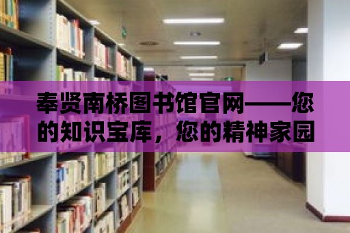 奉賢南橋圖書館官網——您的知識寶庫，您的精神家園