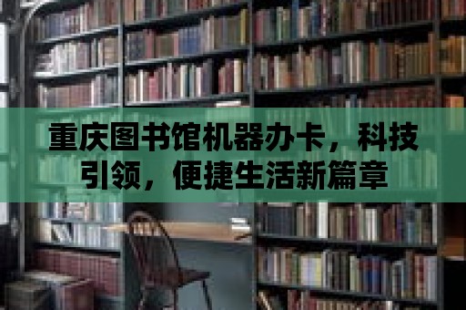 重慶圖書館機器辦卡，科技引領，便捷生活新篇章