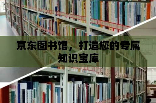 京東圖書館，打造您的專屬知識寶庫