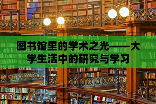 圖書館里的學術之光——大學生活中的研究與學習