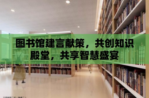 圖書館建言獻策，共創知識殿堂，共享智慧盛宴