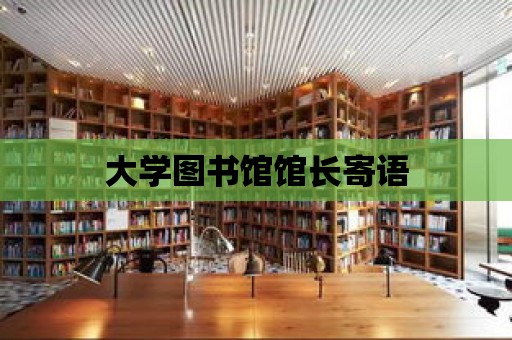 大學(xué)圖書館館長(zhǎng)寄語(yǔ)