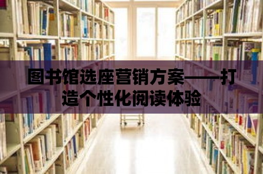 圖書館選座營銷方案——打造個性化閱讀體驗