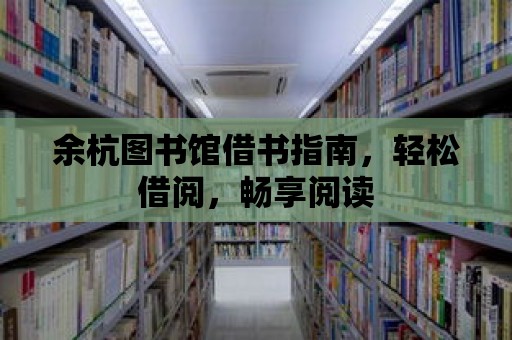 余杭圖書館借書指南，輕松借閱，暢享閱讀