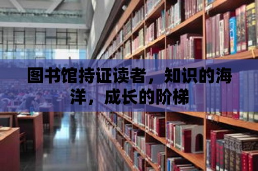 圖書館持證讀者，知識的海洋，成長的階梯