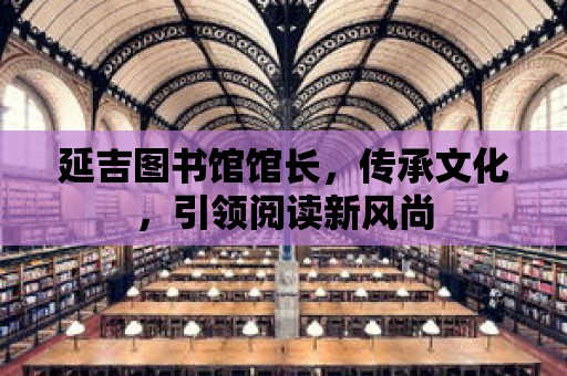 延吉圖書館館長，傳承文化，引領閱讀新風尚