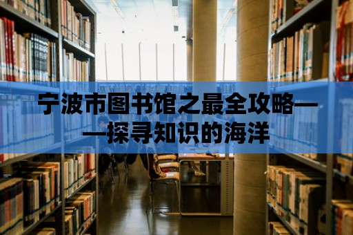 寧波市圖書館之最全攻略——探尋知識的海洋