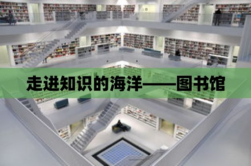 走進知識的海洋——圖書館