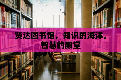 賢達(dá)圖書館，知識(shí)的海洋，智慧的殿堂