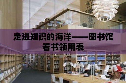 走進(jìn)知識(shí)的海洋——圖書館看書領(lǐng)用表