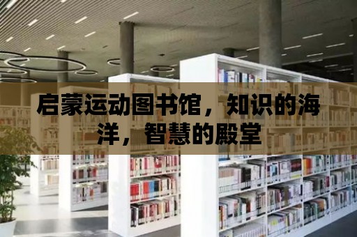 啟蒙運動圖書館，知識的海洋，智慧的殿堂