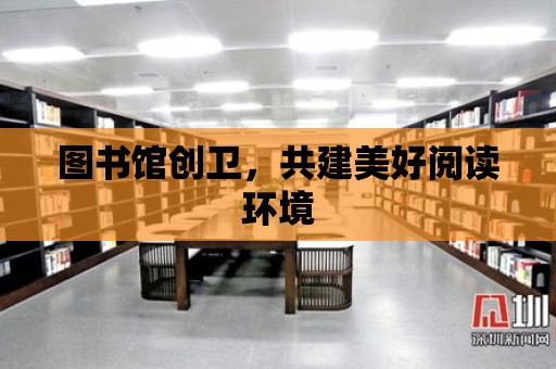 圖書館創衛，共建美好閱讀環境