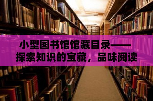 小型圖書館館藏目錄—— 探索知識的寶藏，品味閱讀的魅力