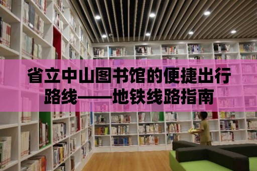 省立中山圖書館的便捷出行路線——地鐵線路指南