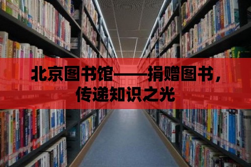 北京圖書館——捐贈(zèng)圖書，傳遞知識(shí)之光