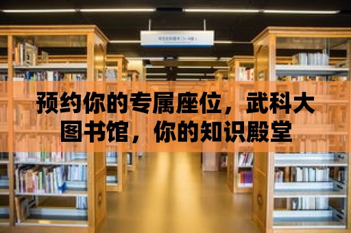 預約你的專屬座位，武科大圖書館，你的知識殿堂