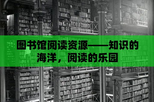 圖書(shū)館閱讀資源——知識(shí)的海洋，閱讀的樂(lè)園