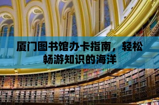 廈門圖書館辦卡指南，輕松暢游知識的海洋