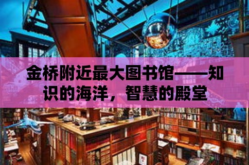 金橋附近最大圖書館——知識的海洋，智慧的殿堂