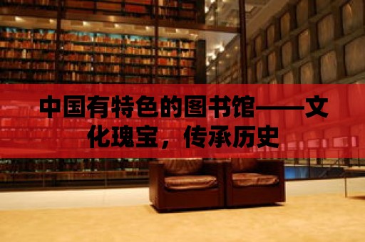 中國有特色的圖書館——文化瑰寶，傳承歷史