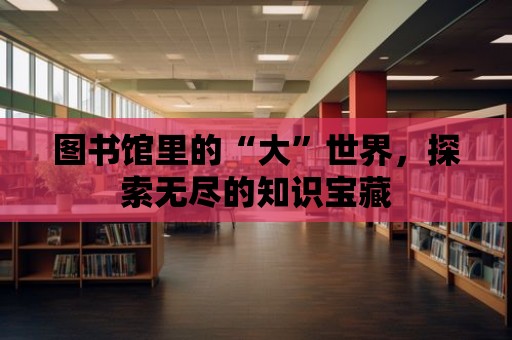 圖書館里的“大”世界，探索無盡的知識寶藏