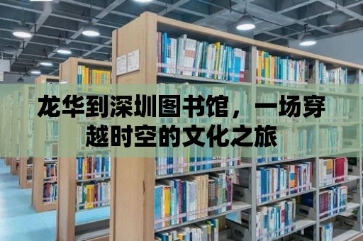 龍華到深圳圖書館，一場穿越時空的文化之旅