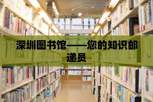 深圳圖書館——您的知識郵遞員