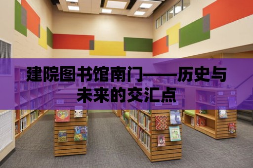 建院圖書館南門——歷史與未來的交匯點