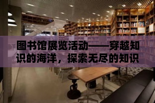 圖書館展覽活動——穿越知識的海洋，探索無盡的知識寶藏