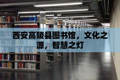 西安高陵縣圖書館，文化之源，智慧之燈