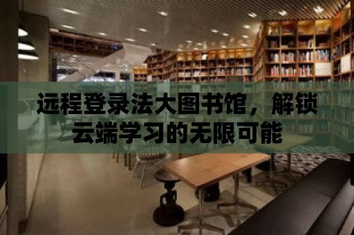 遠程登錄法大圖書館，解鎖云端學習的無限可能