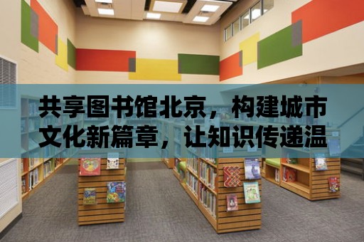 共享圖書館北京，構建城市文化新篇章，讓知識傳遞溫暖人心