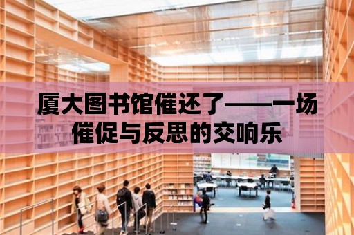 廈大圖書館催還了——一場催促與反思的交響樂