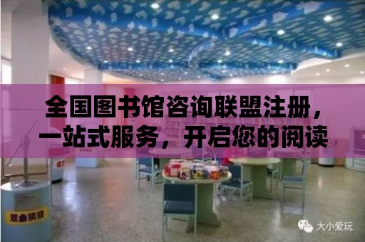 全國圖書館咨詢聯盟注冊，一站式服務，開啟您的閱讀之旅