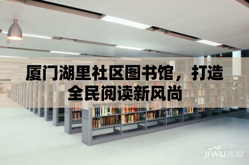 廈門湖里社區圖書館，打造全民閱讀新風尚