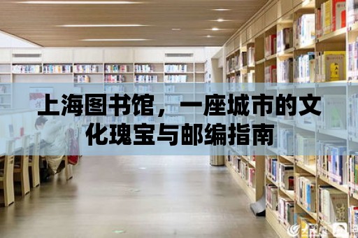 上海圖書館，一座城市的文化瑰寶與郵編指南