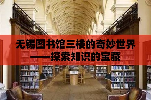 無錫圖書館三樓的奇妙世界——探索知識的寶藏